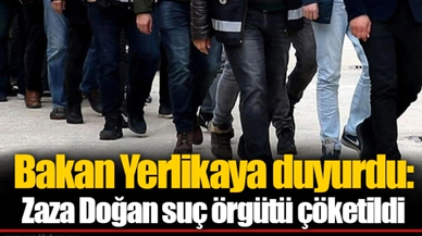 Bakan Yerlikaya duyurdu: Zaza Doğan suç örgütü çöketildi