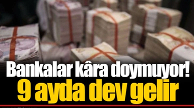 Bankalar kâra doymuyor! 9 ayda dev gelir