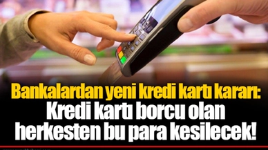 Bankalardan yeni kredi kartı kararı: Kredi kartı borcu olan herkesten bu para kesilecek!