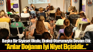 Başka Bir Siyaset Okulu, Ekoloji Oturumuyla Devam Etti: “Arılar Doğanın İyi Niyet Elçisidir…”