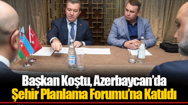 Başkan Koştu, Azerbaycan’da Şehir Planlama Forumu’na Katıldı