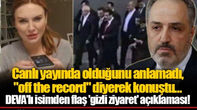 Canlı yayında olduğunu anlamadı, "off the record" diyerek konuştu...  DEVA'lı isimden flaş 'gizli ziyaret' açıklaması!