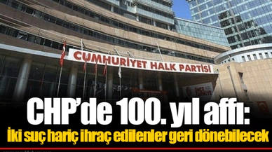 CHP’de 100. yıl affı: İki suç hariç ihraç edilenler geri dönebilecek