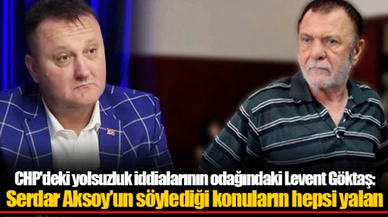CHP'deki yolsuzluk iddialarının odağındaki Levent Göktaş:  Serdar Aksoy’un söylediği konuların hepsi yalan