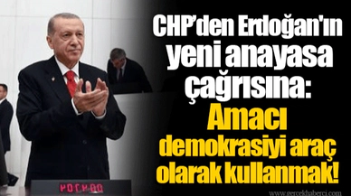 CHP’den Erdoğan'ın yeni anayasa çağrısına: Amacı demokrasiyi araç olarak kullanmak!