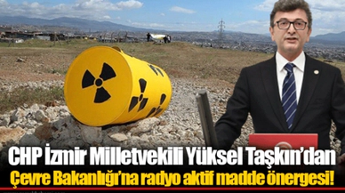 CHP İzmir Milletvekili Yüksel Taşkın’dan Çevre Bakanlığı’na radyo aktif madde önergesi!