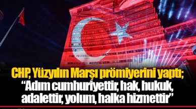 CHP, Yüzyılın Marşı prömiyerini yaptı;  “Adım cumhuriyettir, hak, hukuk,  adalettir, yolum, halka hizmettir”