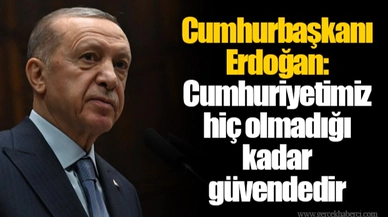 Cumhurbaşkanı Erdoğan: Cumhuriyetimiz hiç olmadığı kadar güvendedir