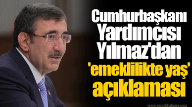 Cumhurbaşkanı Yardımcısı Yılmaz'dan 'emeklilikte yaş' açıklaması