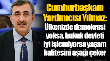Cumhurbaşkanı Yardımcısı Yılmaz: Ülkenizde demokrasi yoksa, hukuk devleti iyi işlemiyorsa yaşam kalitesini aşağı çeker