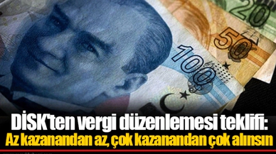 DİSK'ten vergi düzenlemesi teklifi:  Az kazanandan az, çok kazanandan çok alınsın