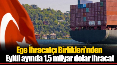 Ege İhracatçı Birlikleri’nden Eylül ayında 1,5 milyar dolar ihracat