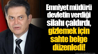 Emniyet müdürü devletin verdiği silahı çaldırdı, gizlemek için sahte belge düzenledi!