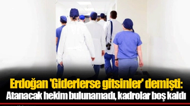 Erdoğan 'Giderlerse gitsinler' demişti: Atanacak hekim bulunamadı, kadrolar boş kaldı