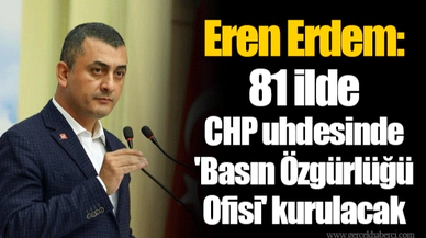 Eren Erdem: 81 ilde CHP uhdesinde 'Basın Özgürlüğü Ofisi' kurulacak