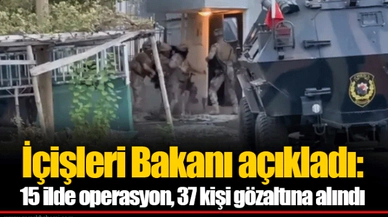 İçişleri Bakanı açıkladı: 15 ilde operasyon, 37 kişi gözaltına alındı
