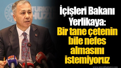 İçişleri Bakanı Yerlikaya: Bir tane çetenin bile nefes almasını istemiyoruz