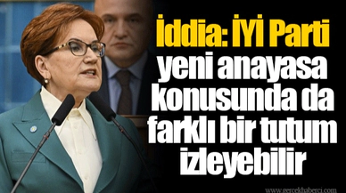 İddia: İYİ Parti yeni anayasa konusunda da farklı bir tutum izleyebilir