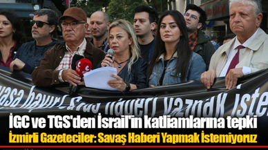 İGC ve TGS'den İsrail'in katliamlarına tepki 