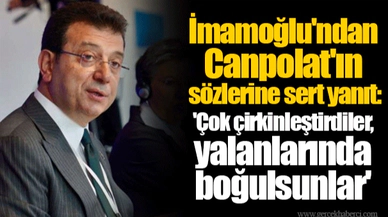 İmamoğlu'ndan Canpolat'ın sözlerine sert yanıt: 'Çok çirkinleştirdiler, yalanlarında boğulsunlar'