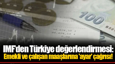 IMF'den Türkiye değerlendirmesi: Emekli ve çalışan maaşlarına 'ayar' çağrısı!