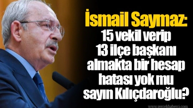 İsmail Saymaz: 15 vekil verip 13 ilçe başkanı almakta bir hesap hatası yok mu sayın Kılıçdaroğlu?