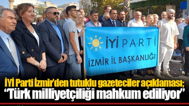 İYİ Parti İzmir’den tutuklu gazeteciler açıklaması; “Türk milliyetçiliği mahkum ediliyor”