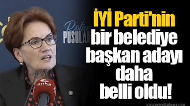 İYİ Parti'nin bir belediye başkan adayı daha belli oldu!