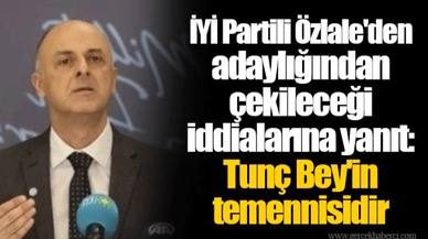 İYİ Partili Özlale'den adaylığından çekileceği iddialarına yanıt: Tunç Bey'in temennisidir