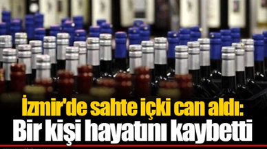 İzmir'de sahte içki can aldı: Bir kişi hayatını kaybetti