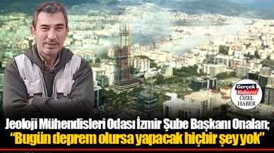 Jeoloji Mühendisleri Odası İzmir Şube Başkanı Onalan; “Bugün deprem olursa yapacak hiçbir şey yok”