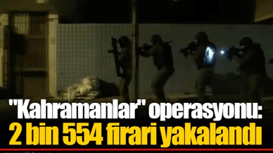 "Kahramanlar" operasyonu: 2 bin 554 firari yakalandı