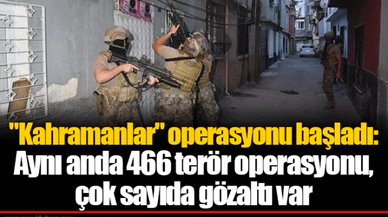 "Kahramanlar" operasyonu başladı: Aynı anda 466 terör operasyonu, çok sayıda gözaltı var