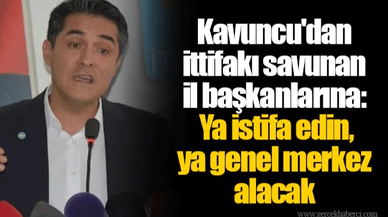 Kavuncu'dan ittifakı savunan il başkanlarına: Ya istifa edin, ya genel merkez alacak
