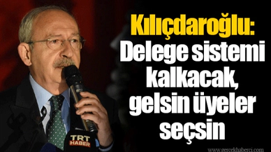 Kılıçdaroğlu: Delege sistemi kalkacak, gelsin üyeler seçsin