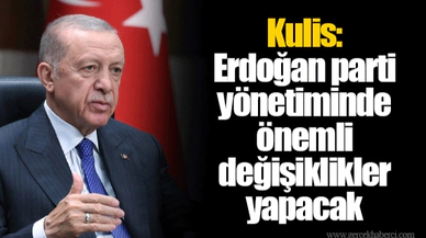 Kulis: Erdoğan parti yönetiminde önemli değişiklikler yapacak