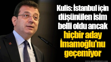 Kulis: İstanbul için düşünülen isim belli oldu ancak hiçbir aday İmamoğlu'nu geçemiyor