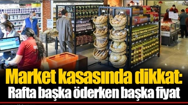 Market kasasında dikkat: Rafta başka öderken başka fiyat