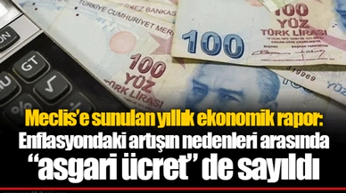 Meclis’e sunulan yıllık ekonomik rapor: Enflasyondaki artışın nedenleri arasında “asgari ücret” de sayıldı