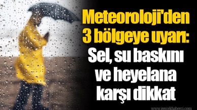 Meteoroloji'den 3 bölgeye uyarı: Sel, su baskını ve heyelana karşı dikkat
