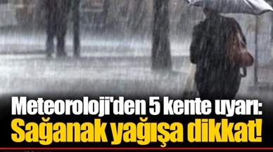 Meteoroloji'den 5 kente uyarı: Sağanak yağışa dikkat!