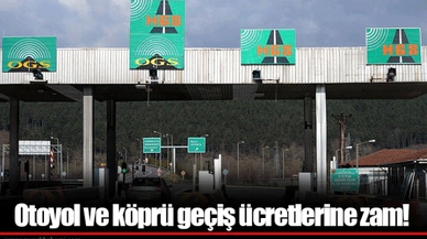 Otoyol ve köprü geçiş ücretlerine zam!