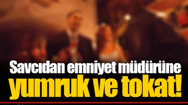 Savcıdan emniyet müdürüne yumruk ve tokat!
