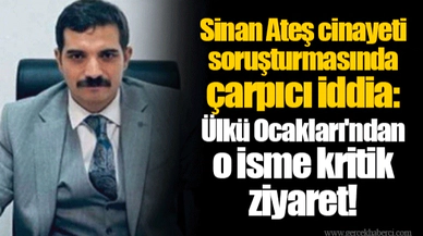 Sinan Ateş cinayeti soruşturmasında çarpıcı iddia: Ülkü Ocakları'ndan o isme kritik ziyaret!