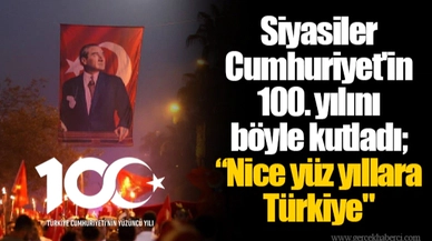 Siyasiler Cumhuriyet'in 100. yılını böyle kutladı; “Nice yüz yıllara Türkiye"