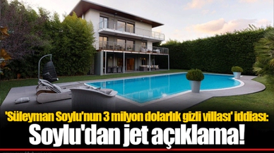 'Süleyman Soylu'nun 3 milyon dolarlık gizli villası' iddiası: Soylu'dan jet açıklama!