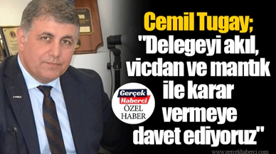 Tugay; "Delegeyi akıl, vicdan ve mantık ile karar vermeye davet ediyoruz"
