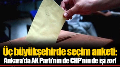 Üç büyükşehirde seçim anketi: Ankara'da AK Parti'nin de CHP'nin de işi zor!