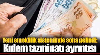 Yeni emeklilik sisteminde sona gelindi: Kıdem tazminatı ayrıntısı