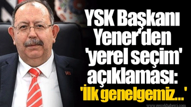YSK Başkanı Yener'den 'yerel seçim' açıklaması: 'İlk genelgemiz...'